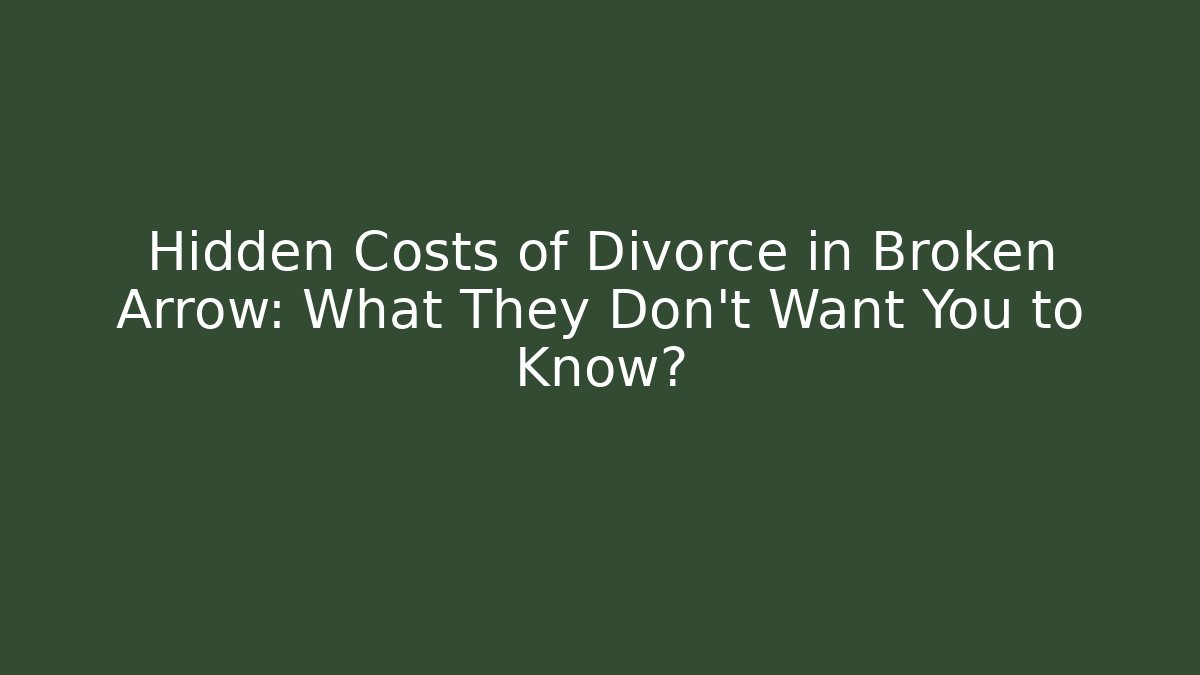 Hidden Costs of Divorce in Broken Arrow: What They Don’t Want You to Know?