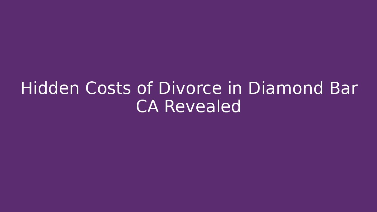 Hidden Costs of Divorce in Diamond Bar CA Revealed