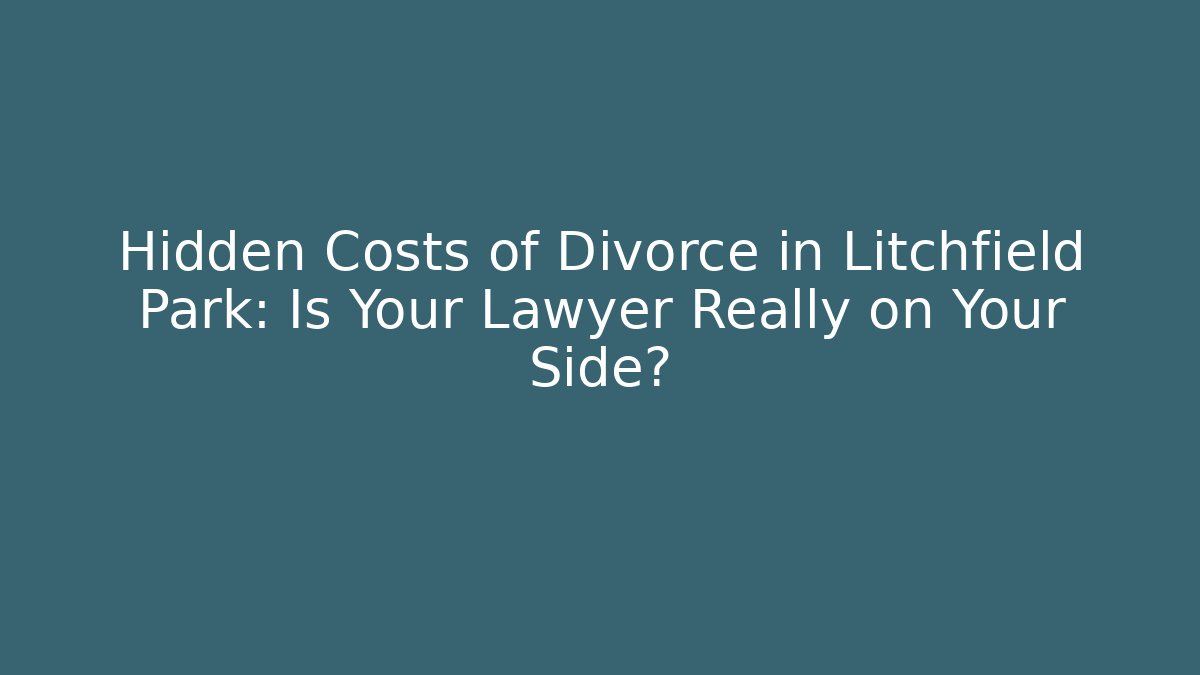 Hidden Costs of Divorce in Litchfield Park: Is Your Lawyer Really on Your Side? - WealthxGroup