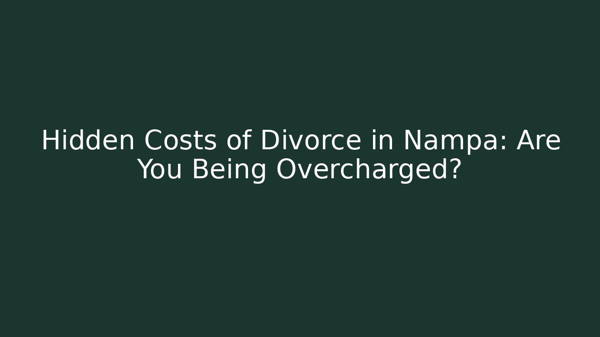 Hidden Costs of Divorce in Nampa: Are You Being Overcharged?