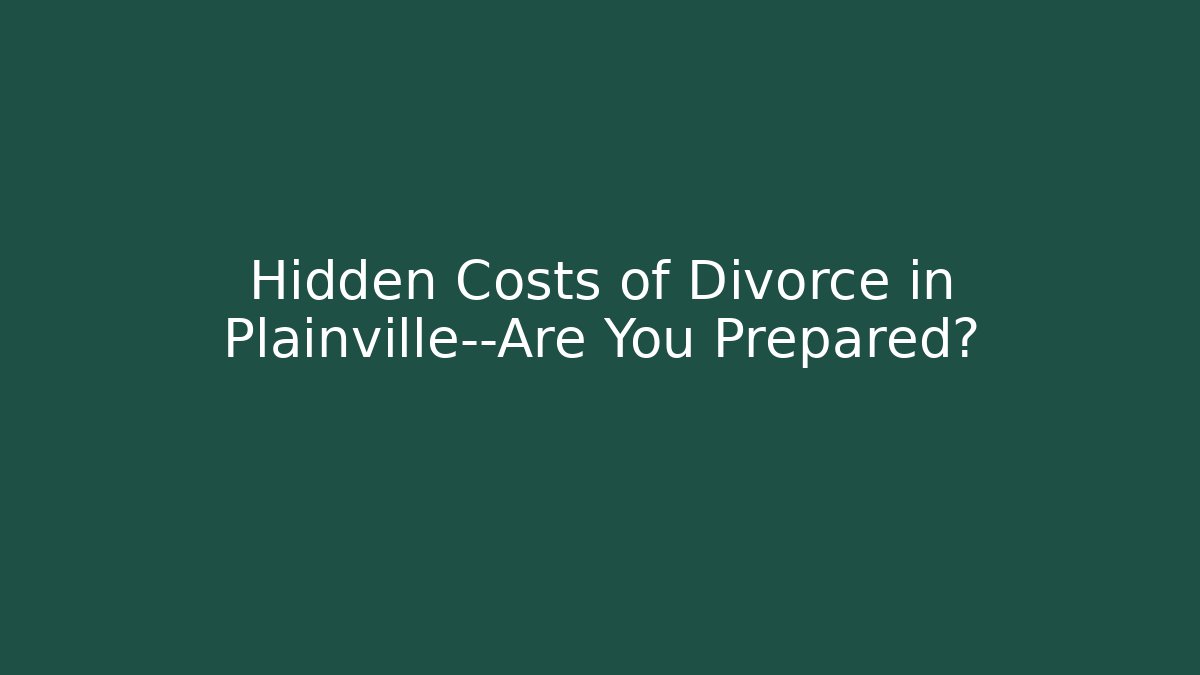 Hidden Costs of Divorce in Plainville—Are You Prepared?