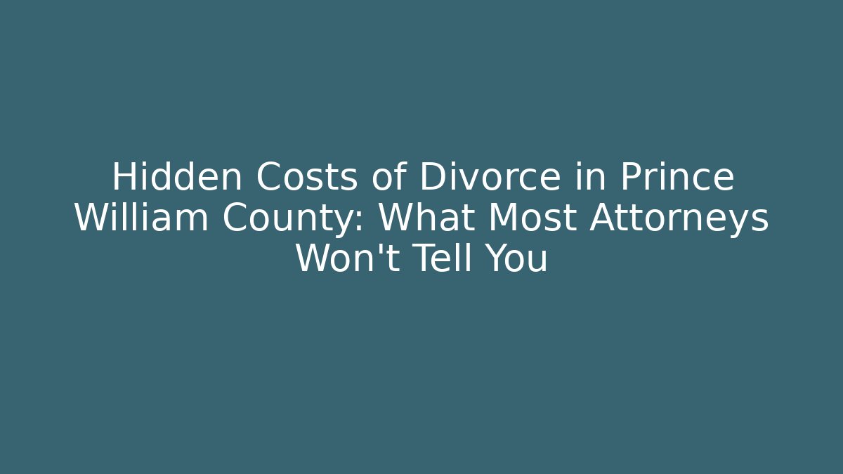 Hidden Costs of Divorce in Prince William County: What Most Attorneys Won't Tell You