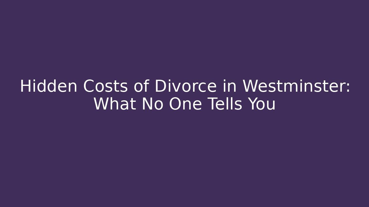 Hidden Costs of Divorce in Westminster: What No One Tells You - WealthxGroup