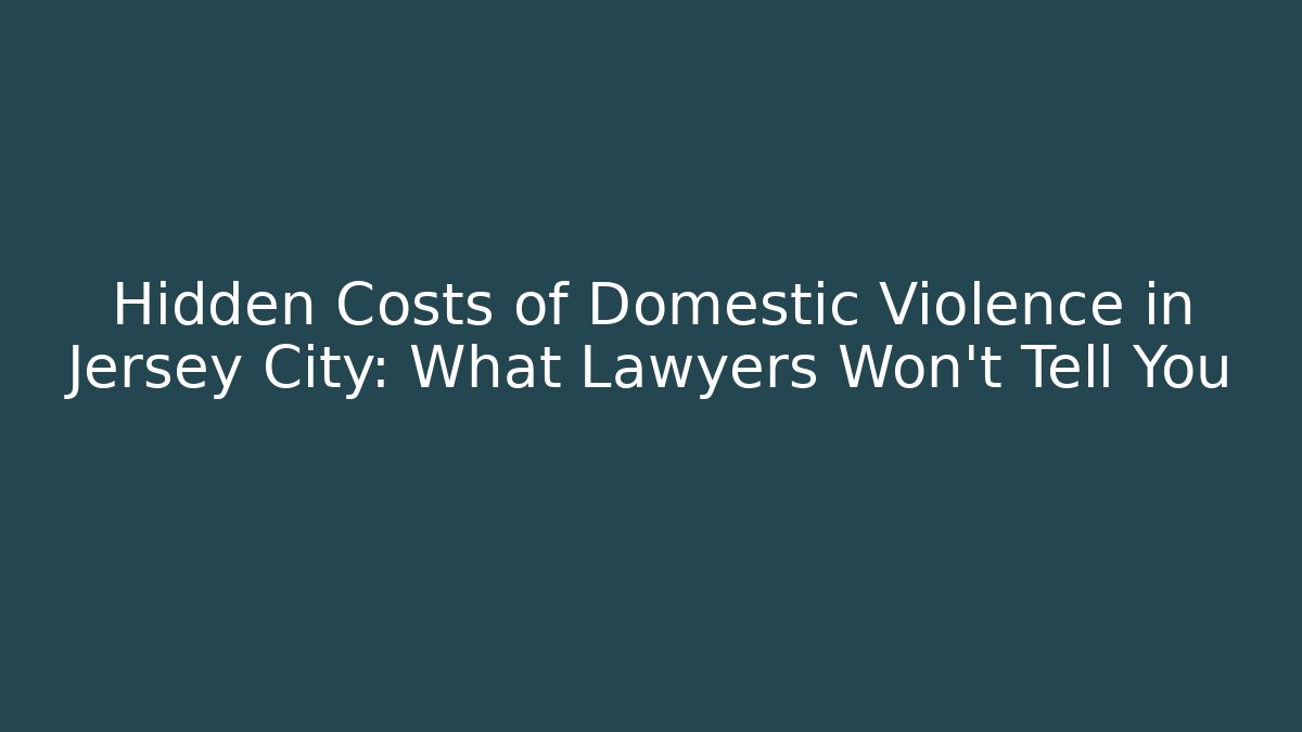 Hidden Costs of Domestic Violence in Jersey City: What Lawyers Won’t Tell You