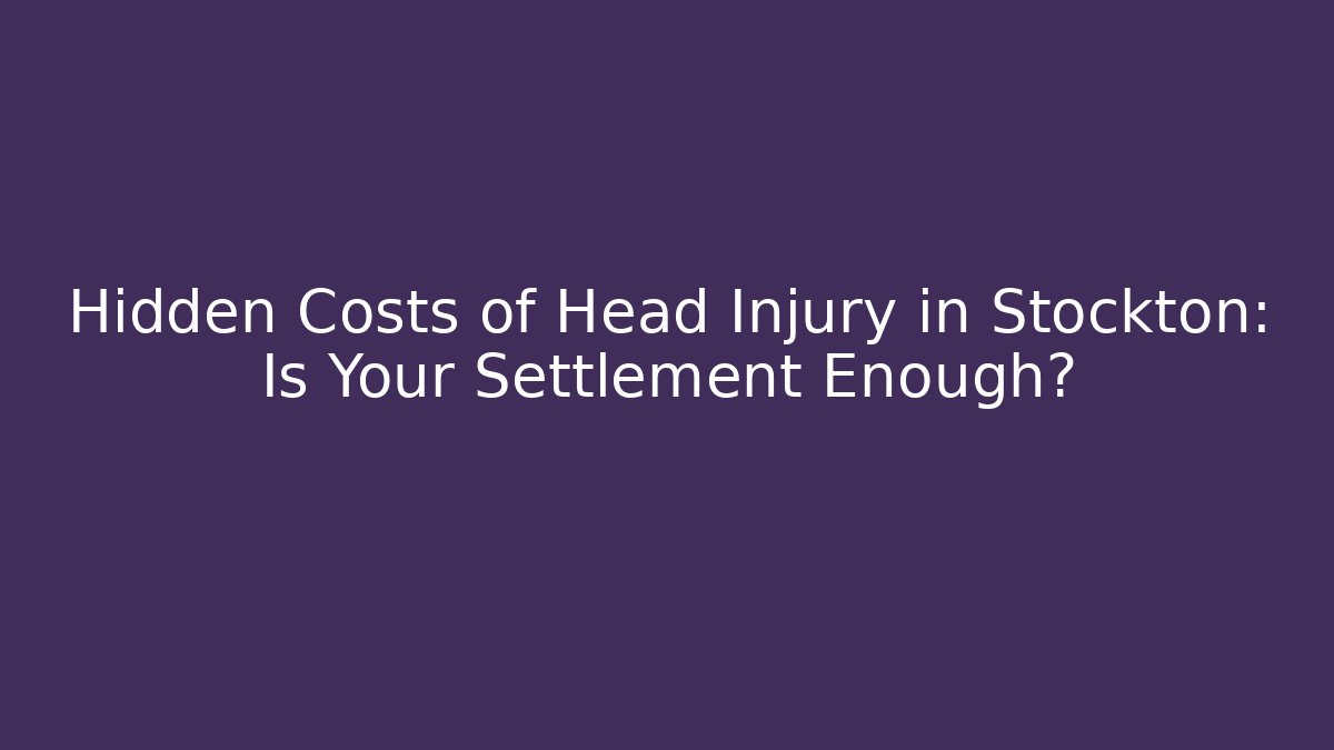 Hidden Costs of Head Injury in Stockton: Is Your Settlement Enough?