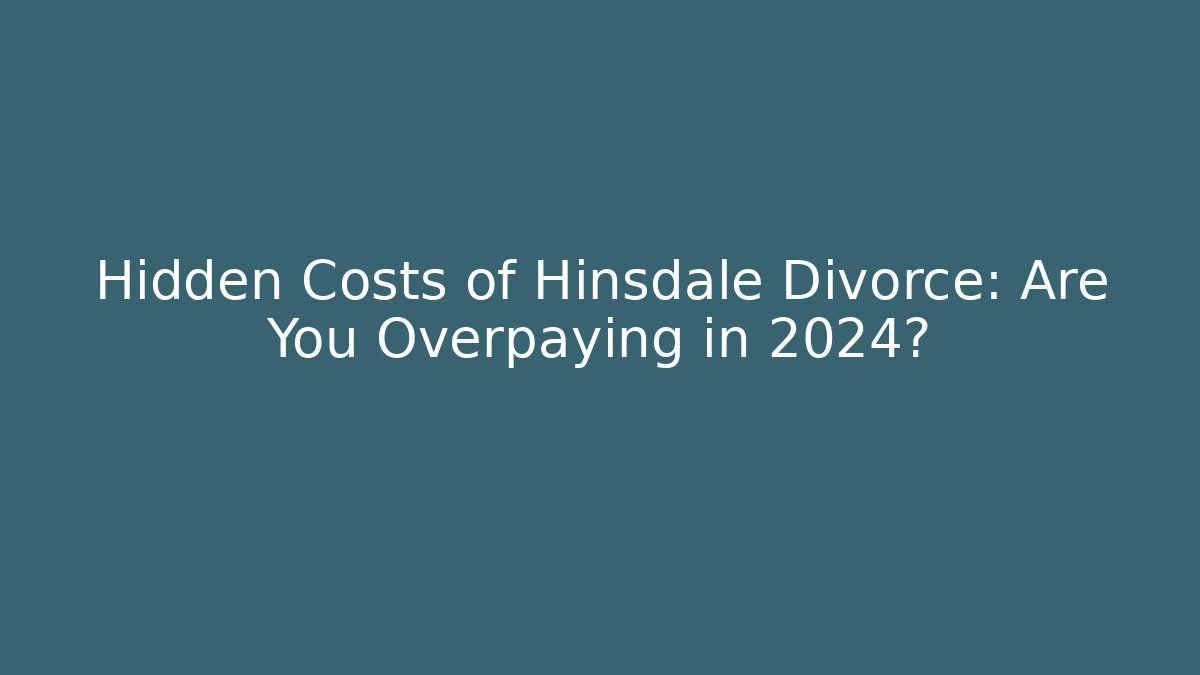 Hidden Costs of Hinsdale Divorce: Are You Overpaying in 2024? - WealthxGroup