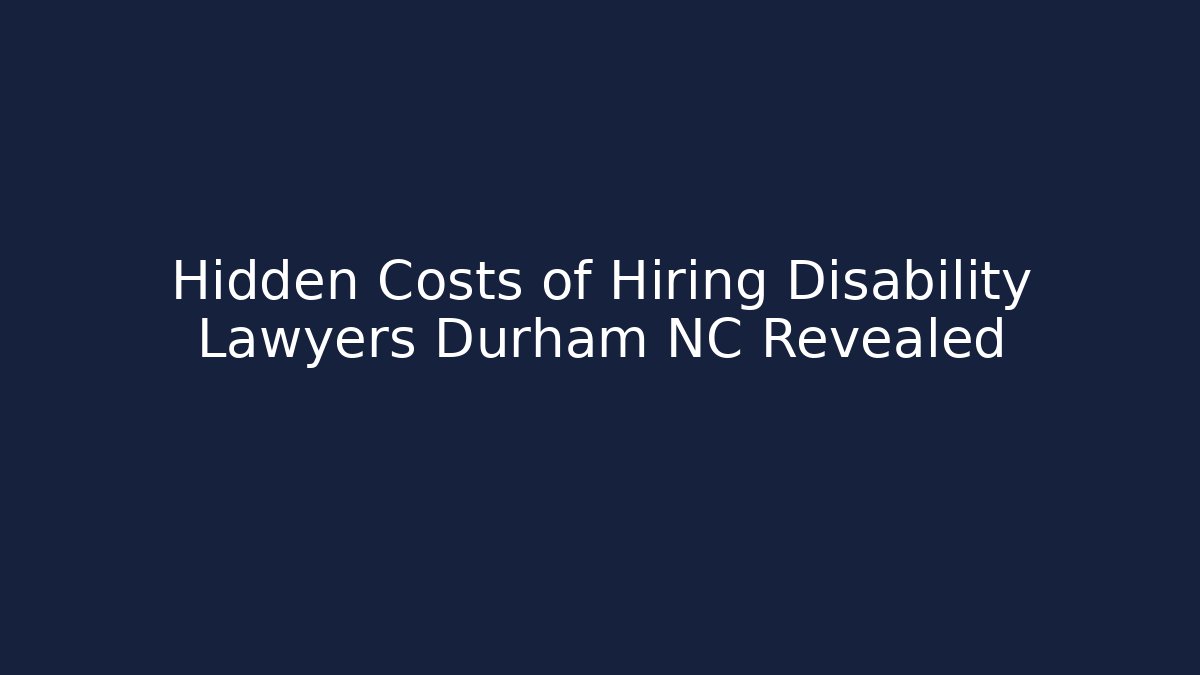 Hidden Costs of Hiring Disability Lawyers Durham NC Revealed