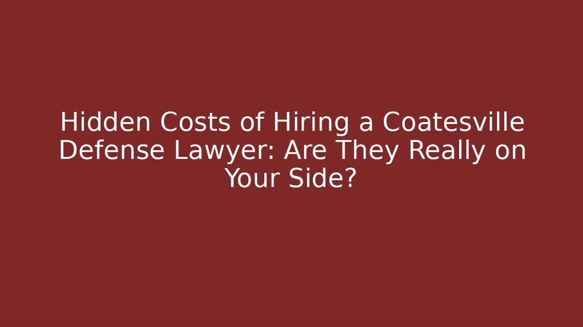 Hidden Costs of Hiring a Coatesville Defense Lawyer: Are They Really on Your Side?