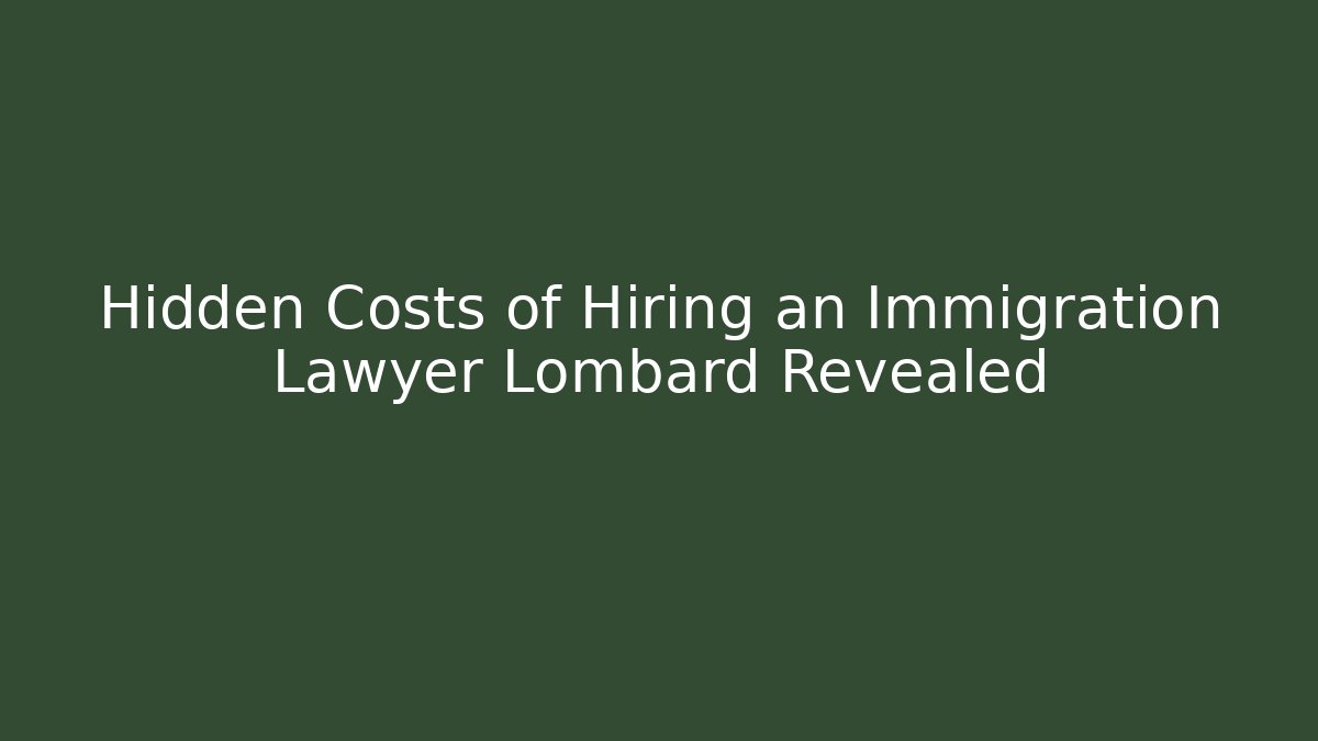 Hidden Costs of Hiring an Immigration Lawyer Lombard Revealed