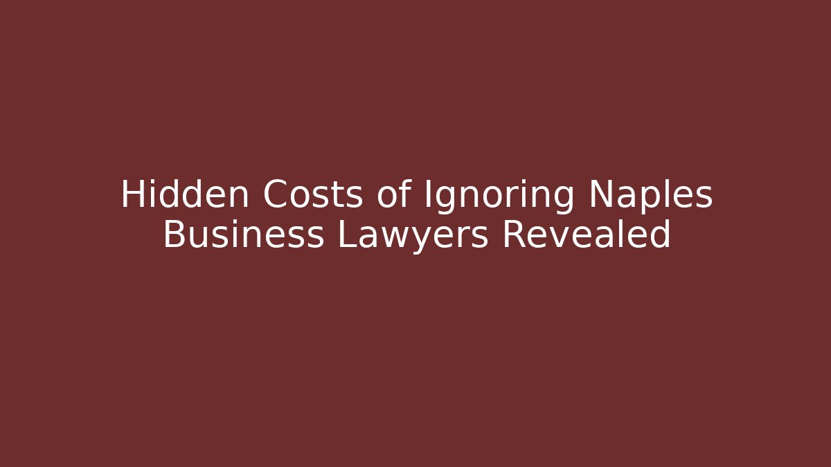 Hidden Costs of Ignoring Naples Business Lawyers Revealed