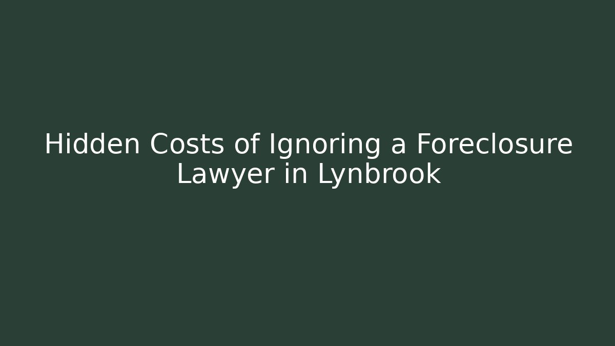 Hidden Costs of Ignoring a Foreclosure Lawyer in Lynbrook