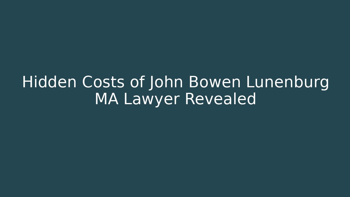 Hidden Costs of John Bowen Lunenburg MA Lawyer Revealed