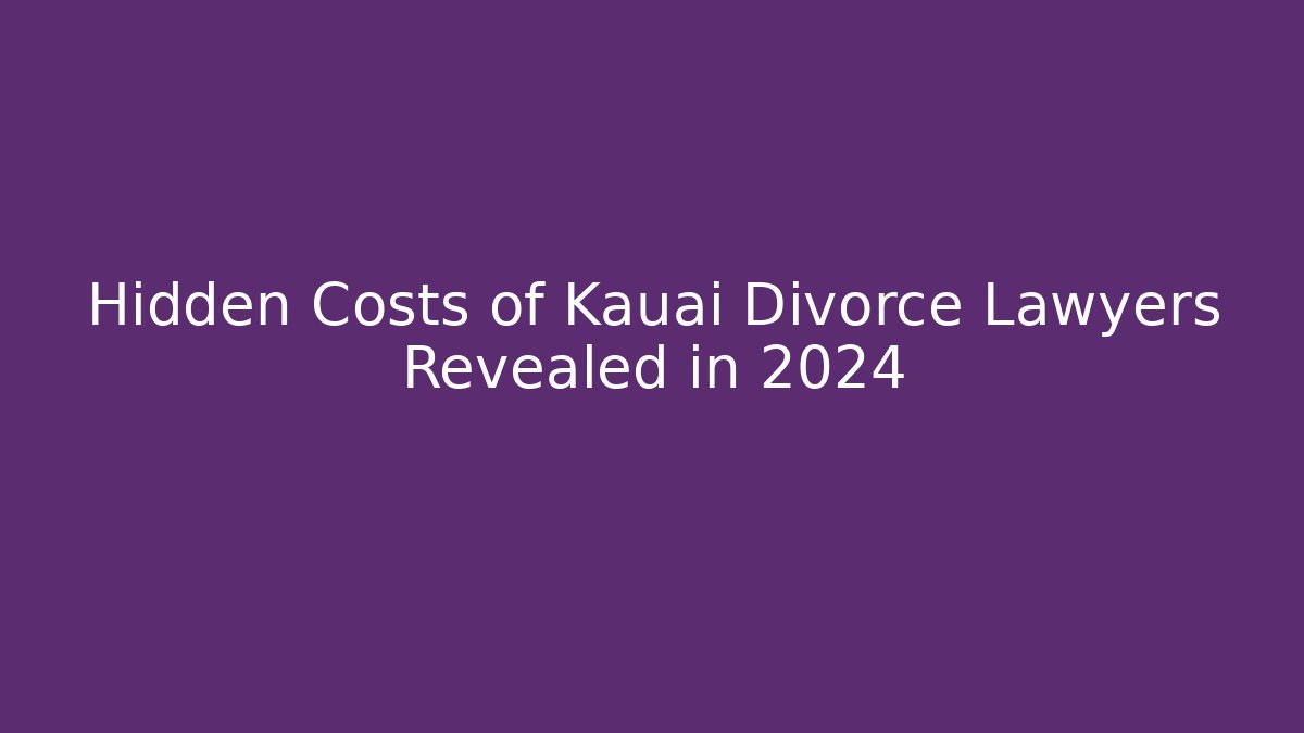 Hidden Costs of Kauai Divorce Lawyers Revealed in 2024