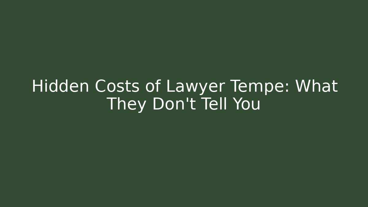 Hidden Costs of Lawyer Tempe: What They Don’t Tell You