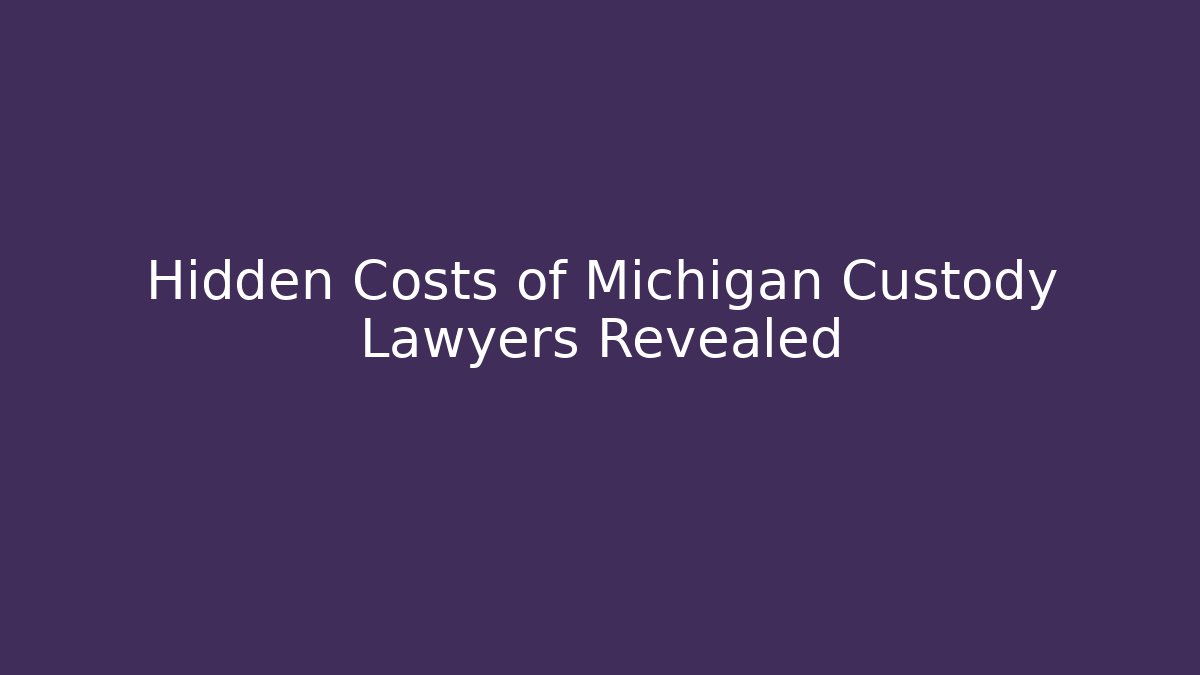 Hidden Costs of Michigan Custody Lawyers Revealed