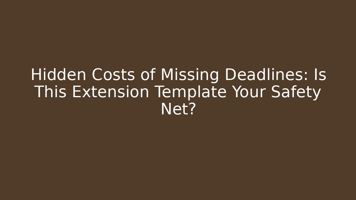 Hidden Costs of Missing Deadlines: Is This Extension Template Your Safety Net?