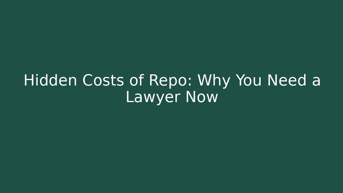 Hidden Costs of Repo: Why You Need a Lawyer Now