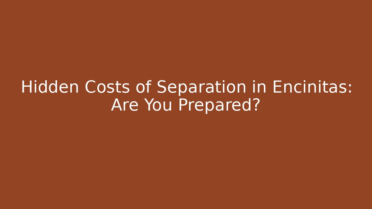 Hidden Costs of Separation in Encinitas: Are You Prepared?