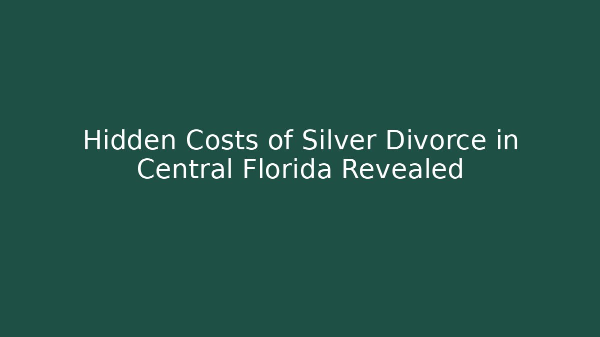Hidden Costs of Silver Divorce in Central Florida Revealed