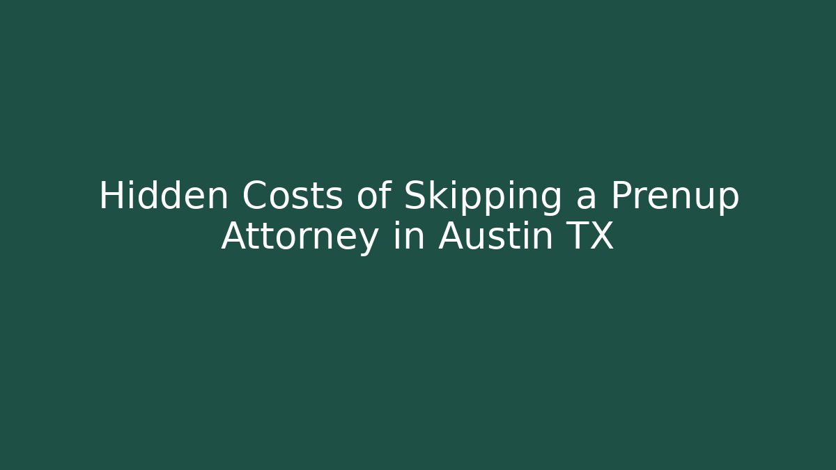 Hidden Costs of Skipping a Prenup Attorney in Austin TX