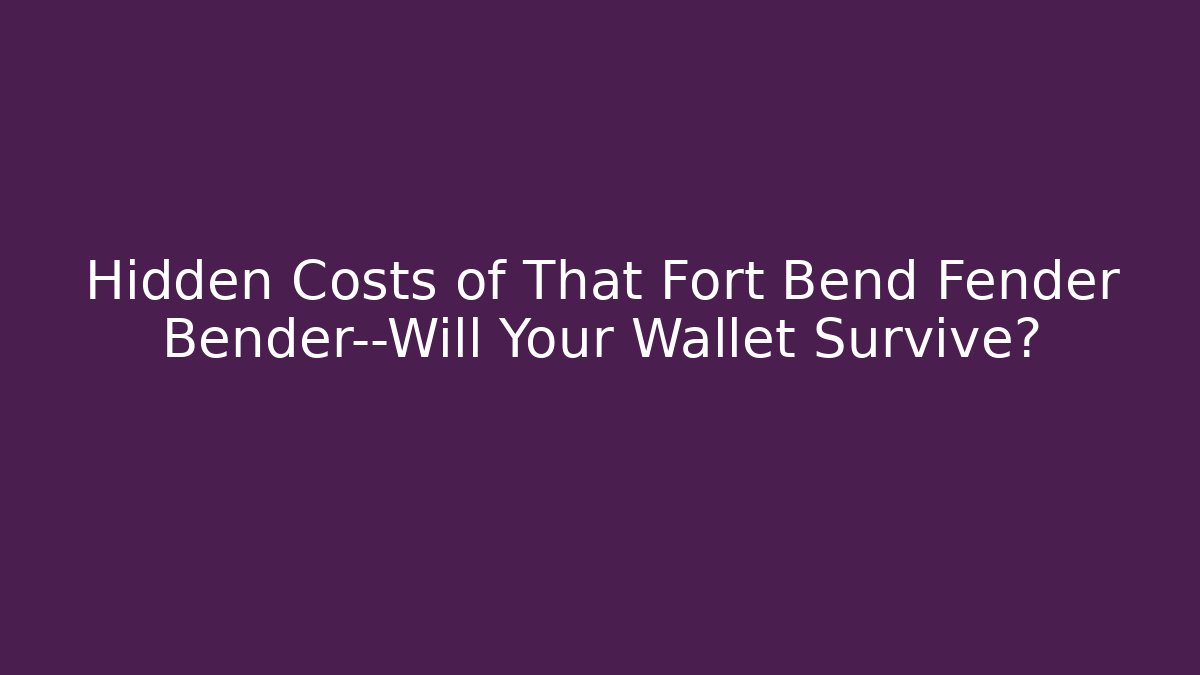Hidden Costs of That Fort Bend Fender Bender—Will Your Wallet Survive?