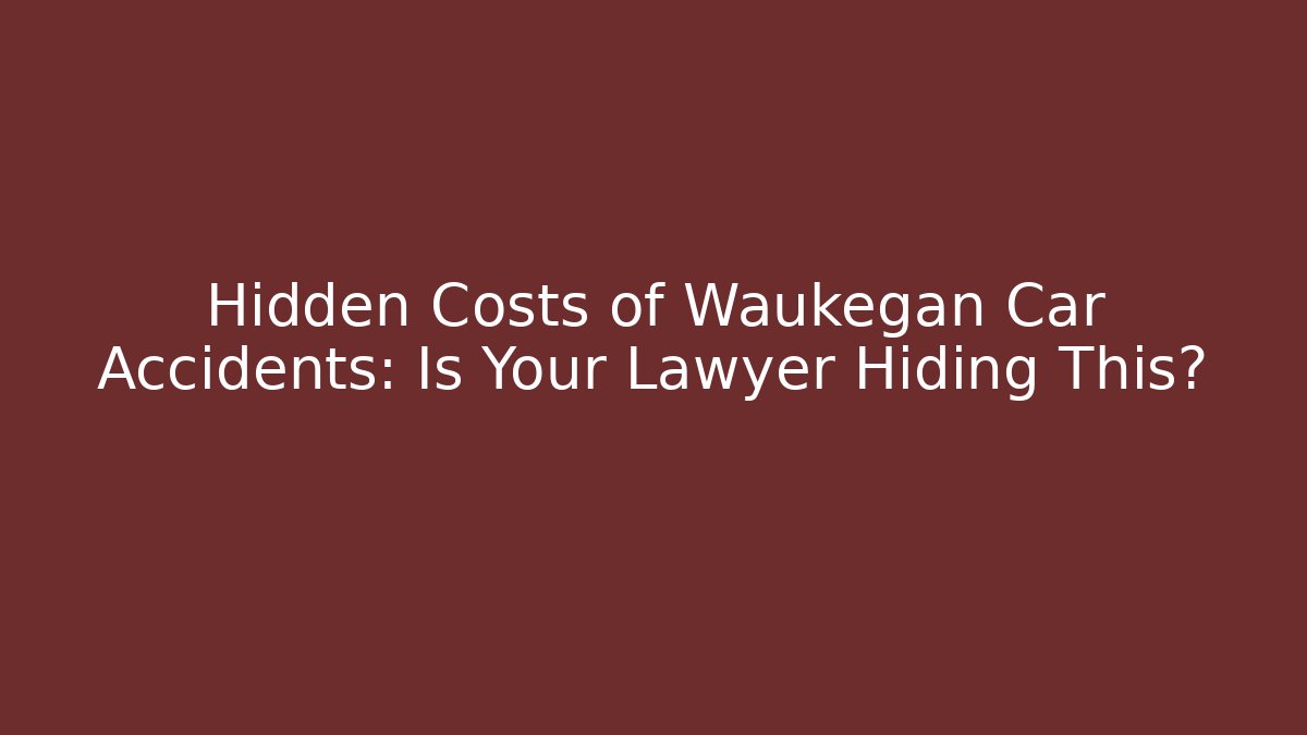 Hidden Costs of Waukegan Car Accidents: Is Your Lawyer Hiding This?