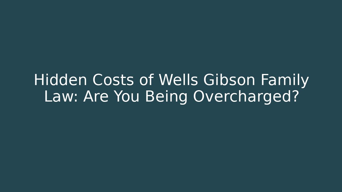 Hidden Costs of Wells Gibson Family Law: Are You Being Overcharged?