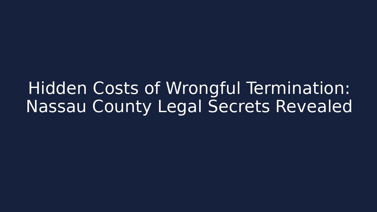 Hidden Costs of Wrongful Termination: Nassau County Legal Secrets Revealed