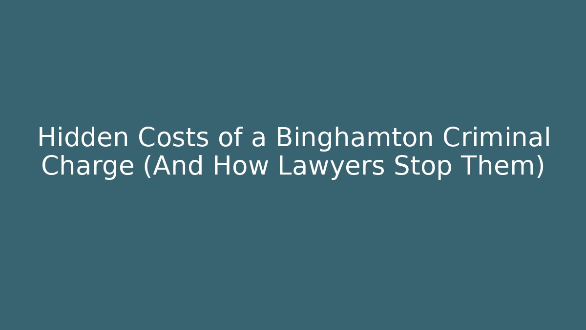 Hidden Costs of a Binghamton Criminal Charge (And How Lawyers Stop Them)