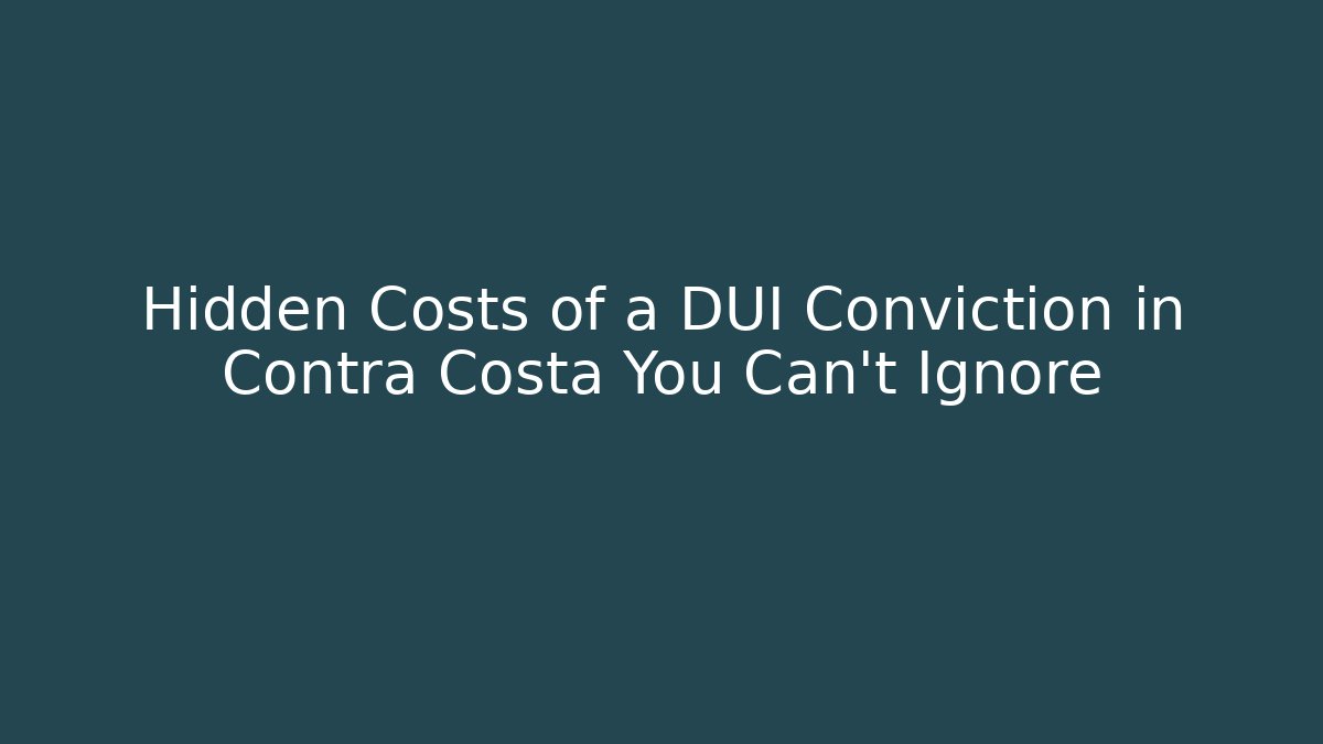 Hidden Costs of a DUI Conviction in Contra Costa You Can't Ignore