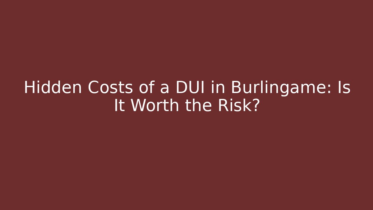 Hidden Costs of a DUI in Burlingame: Is It Worth the Risk?