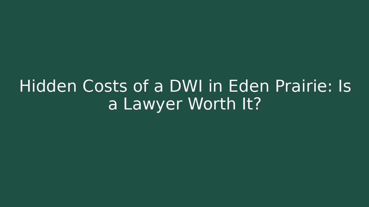 Hidden Costs of a DWI in Eden Prairie: Is a Lawyer Worth It?