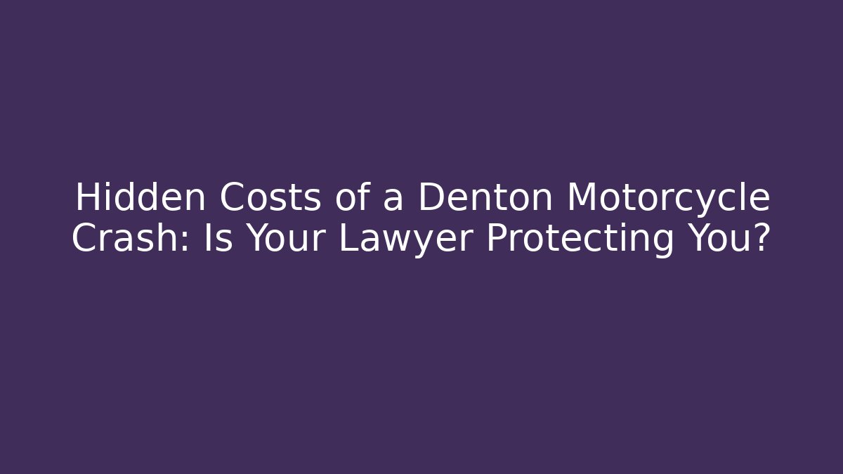 Hidden Costs of a Denton Motorcycle Crash: Is Your Lawyer Protecting You?