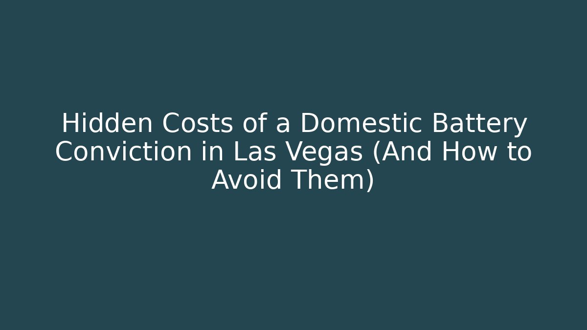 Hidden Costs of a Domestic Battery Conviction in Las Vegas (And How to Avoid Them)