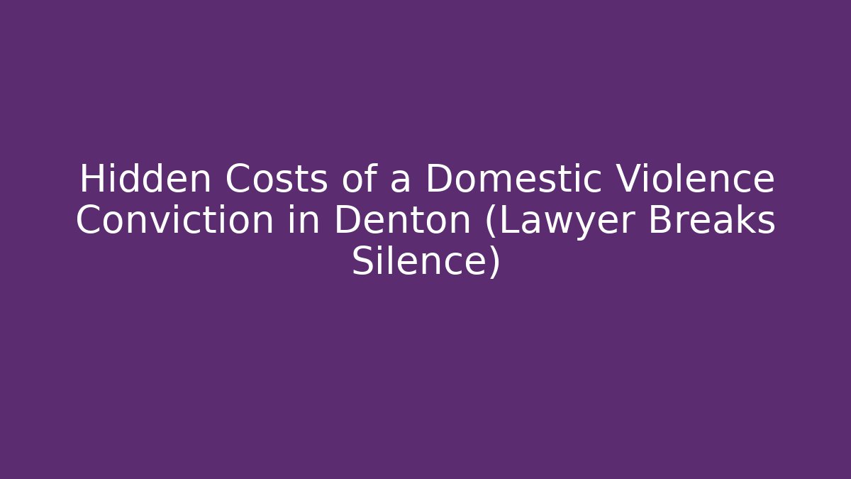 Hidden Costs of a Domestic Violence Conviction in Denton (Lawyer Breaks Silence)