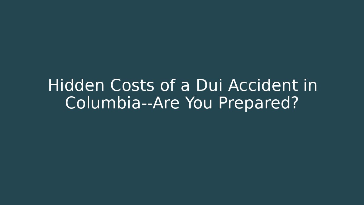 Hidden Costs of a Dui Accident in Columbia—Are You Prepared? - WealthxGroup