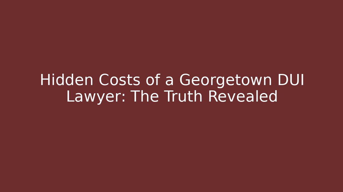 Hidden Costs of a Georgetown DUI Lawyer: The Truth Revealed