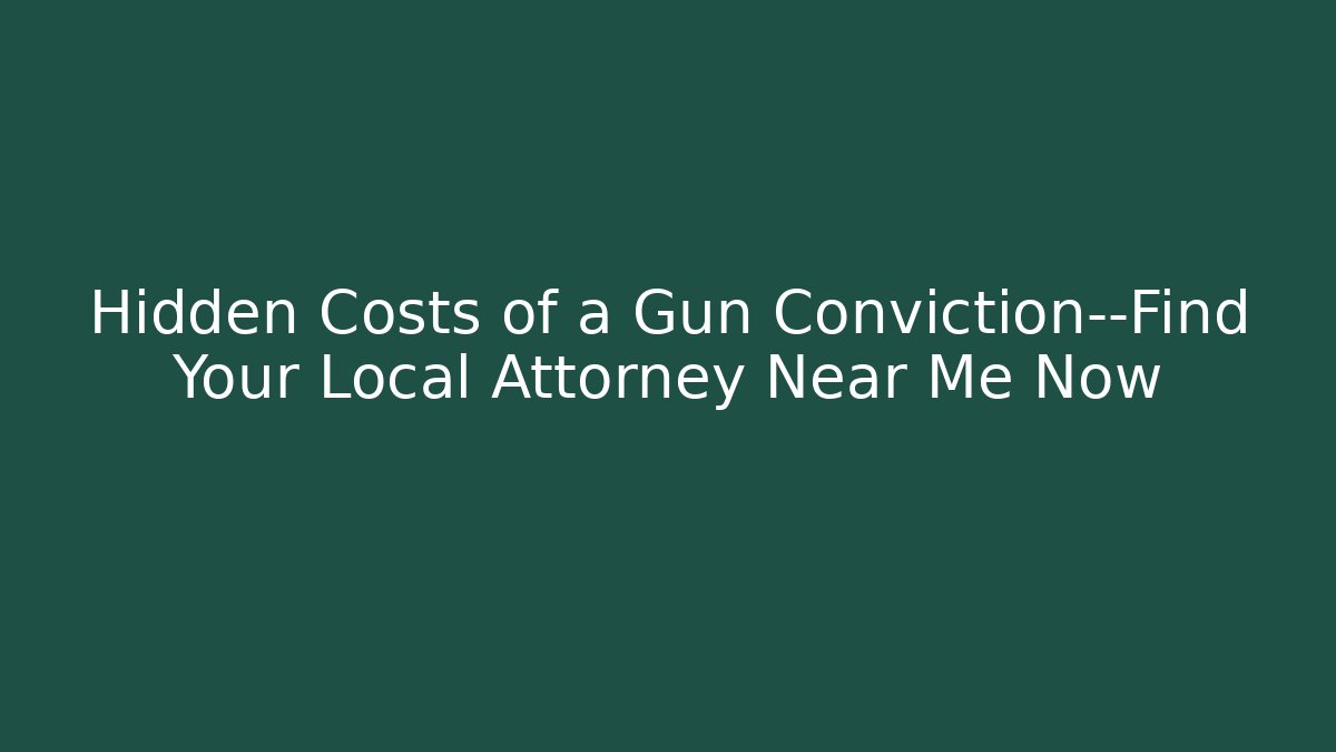 Hidden Costs of a Gun Conviction—Find Your Local Attorney Near Me Now