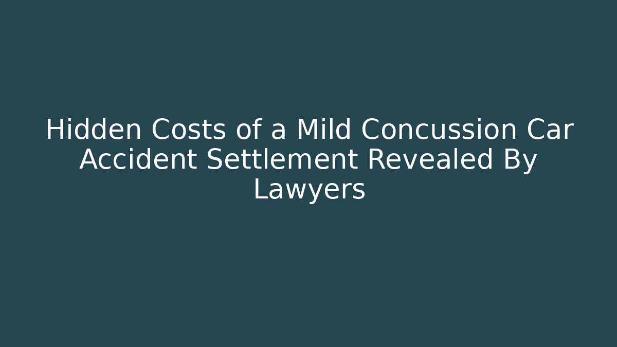 Hidden Costs of a Mild Concussion Car Accident Settlement Revealed By Lawyers