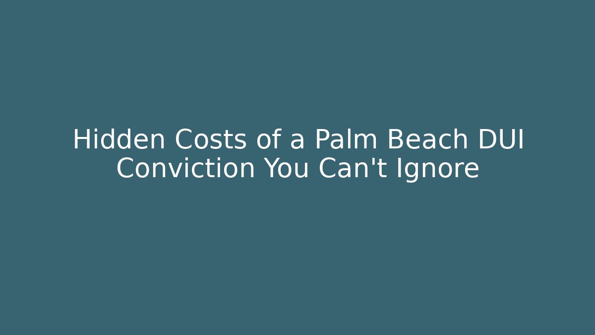 Hidden Costs of a Palm Beach DUI Conviction You Can’t Ignore