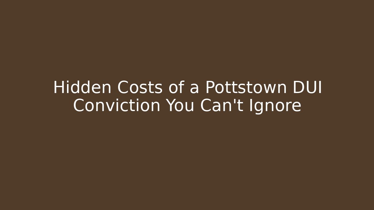 Hidden Costs of a Pottstown DUI Conviction You Can't Ignore