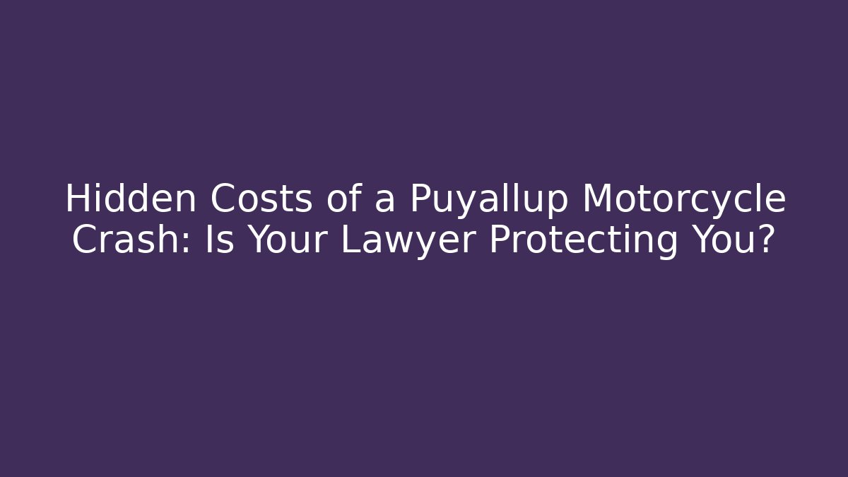 Hidden Costs of a Puyallup Motorcycle Crash: Is Your Lawyer Protecting You?