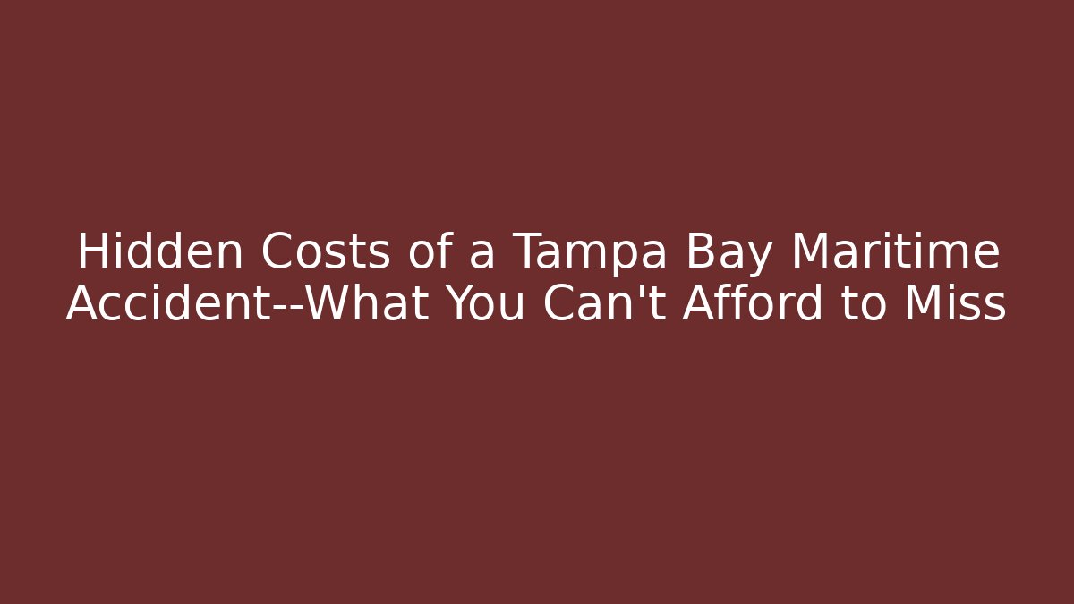 Hidden Costs of a Tampa Bay Maritime Accident—What You Can’t Afford to Miss