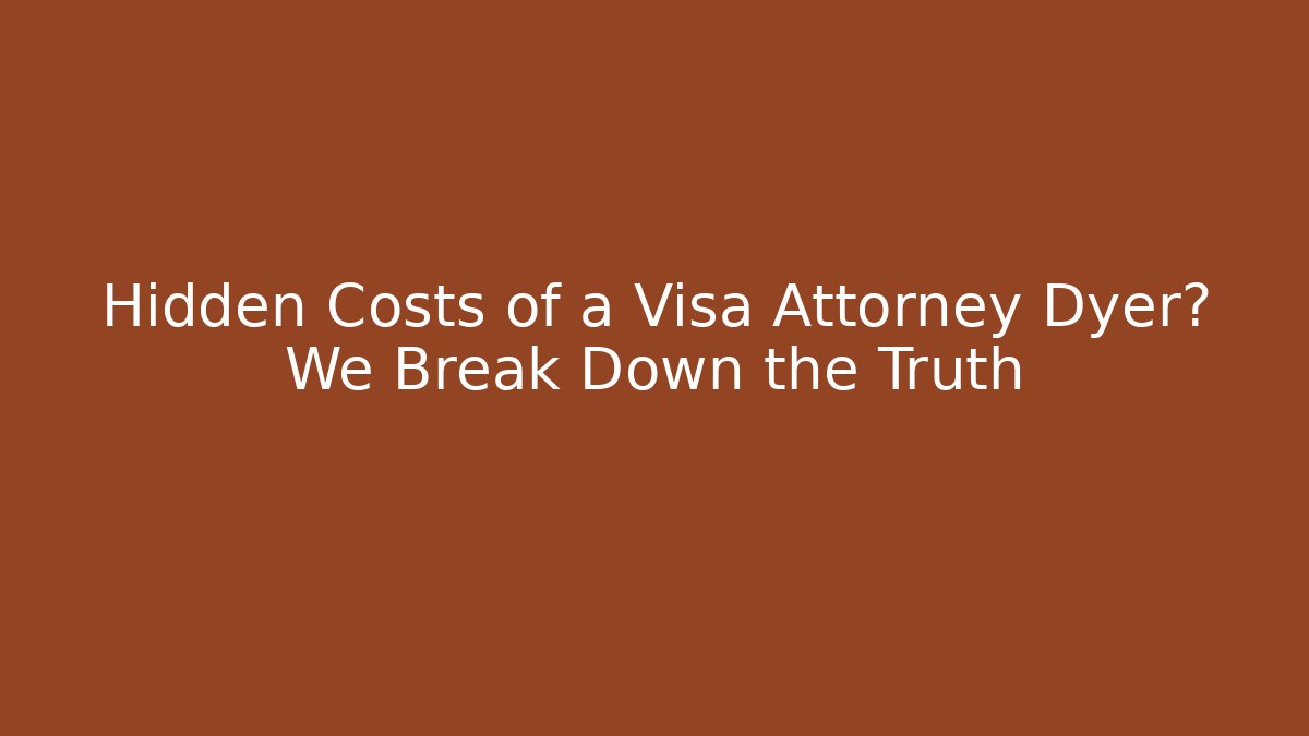 Hidden Costs of a Visa Attorney Dyer? We Break Down the Truth