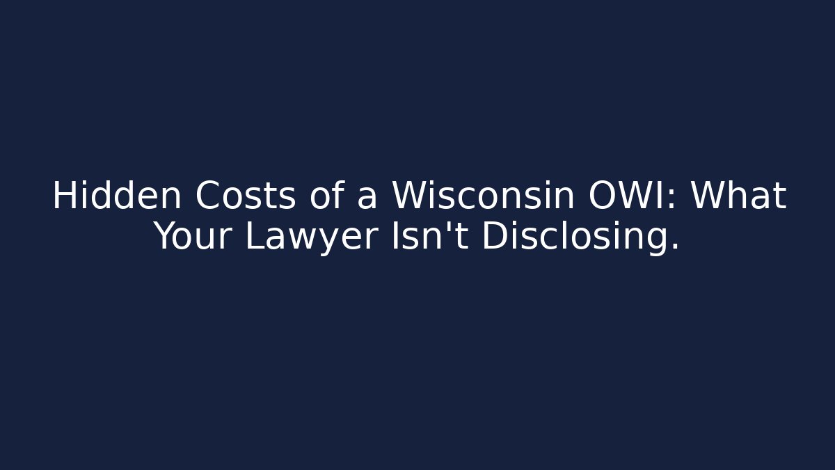 Hidden Costs of a Wisconsin OWI: What Your Lawyer Isn’t Disclosing.