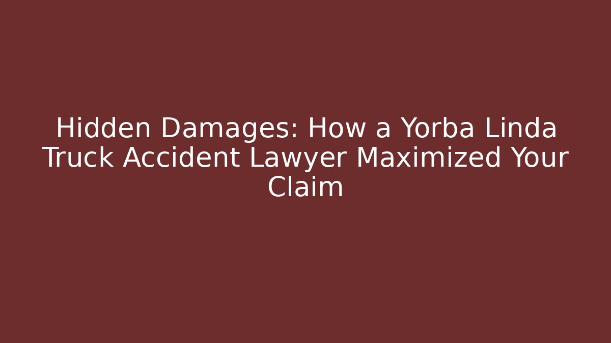 Hidden Damages: How a Yorba Linda Truck Accident Lawyer Maximized Your Claim