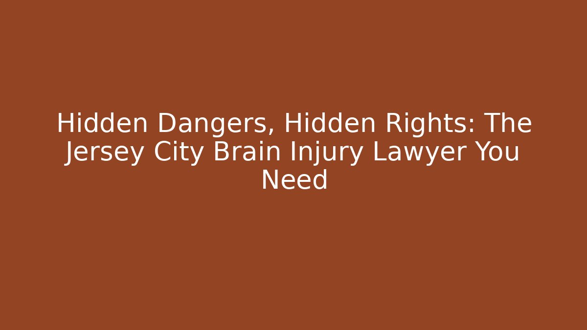 Hidden Dangers, Hidden Rights: The Jersey City Brain Injury Lawyer You Need