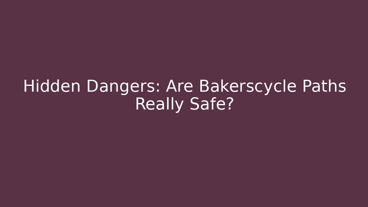 Hidden Dangers: Are Bakerscycle Paths Really Safe?