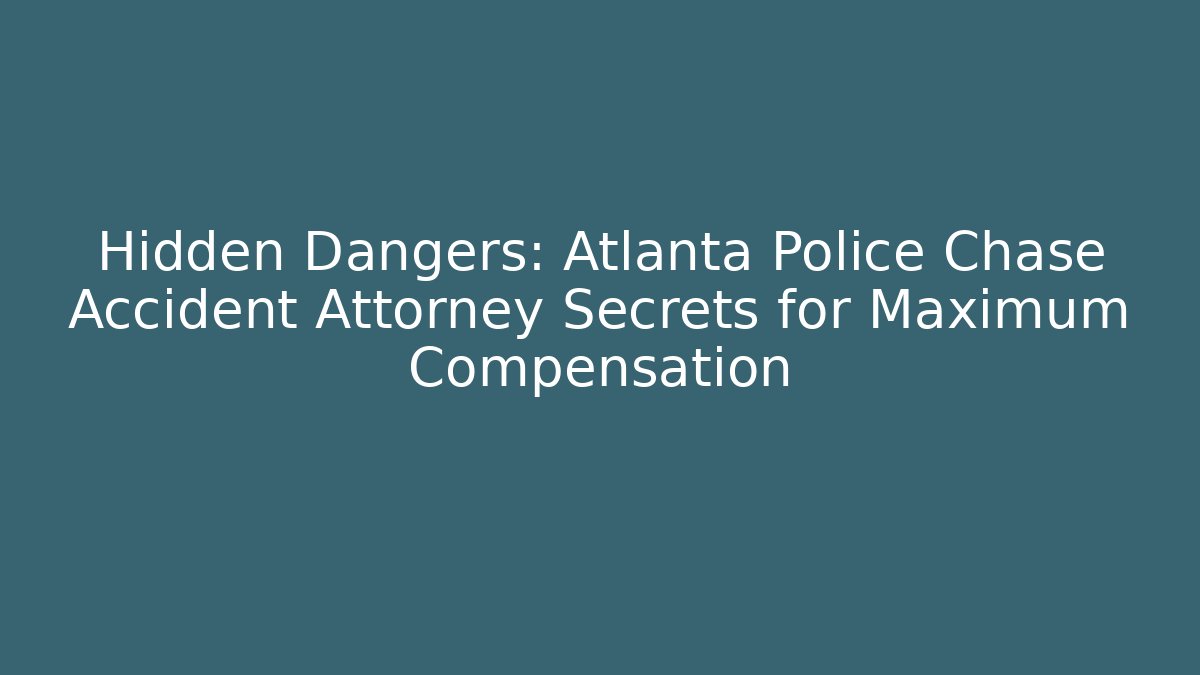 Hidden Dangers: Atlanta Police Chase Accident Attorney Secrets for Maximum Compensation