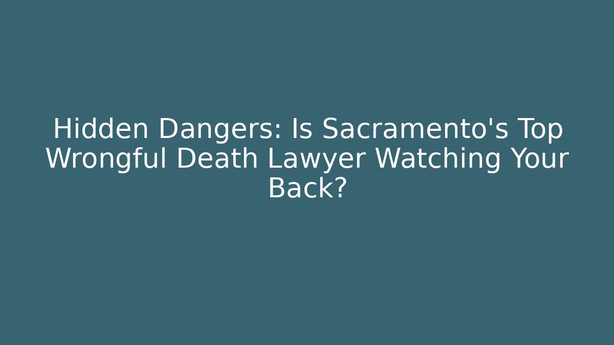 Hidden Dangers: Is Sacramento's Top Wrongful Death Lawyer Watching Your Back?